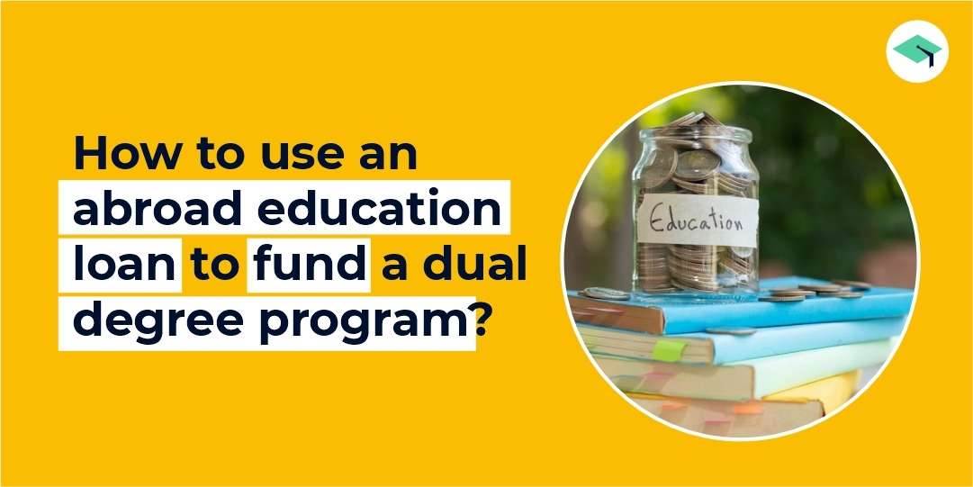 How to use an abroad education loan to fund a dual degree program?