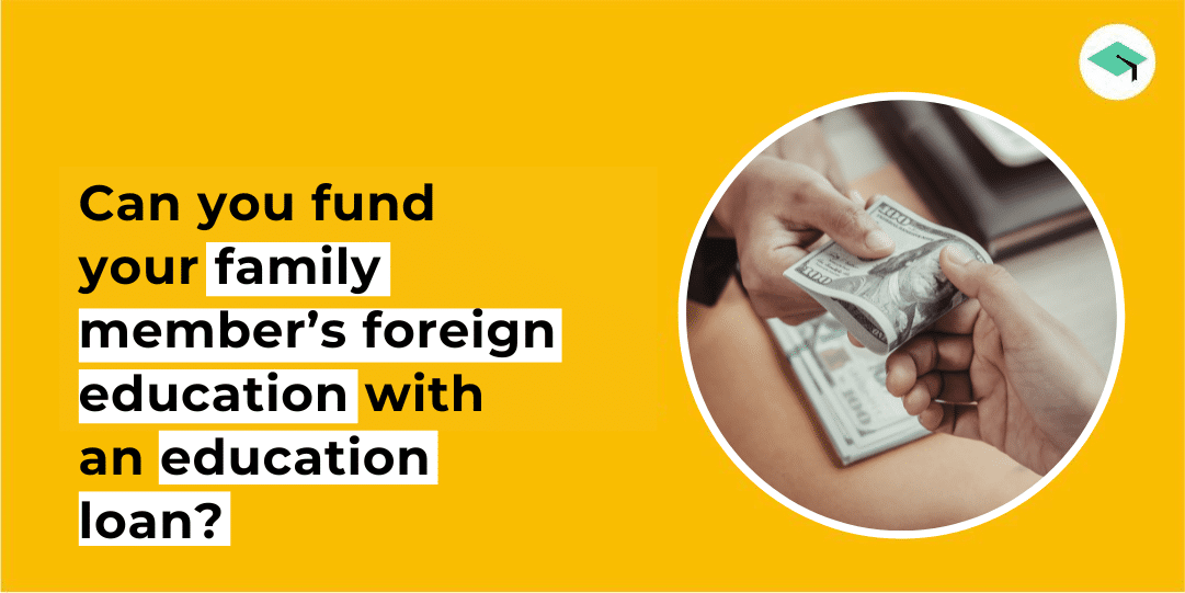 Can you fund your family member’s foreign education with an education loan?