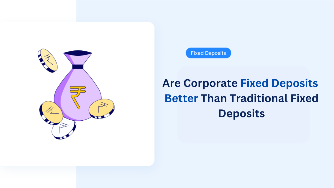 Are Corporate Fixed Deposits Better Than Traditional Fixed Deposits?